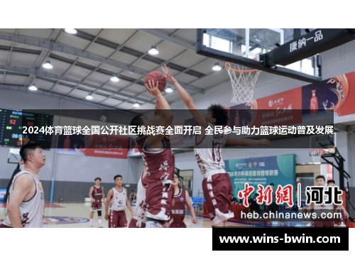 2024体育篮球全国公开社区挑战赛全面开启 全民参与助力篮球运动普及发展