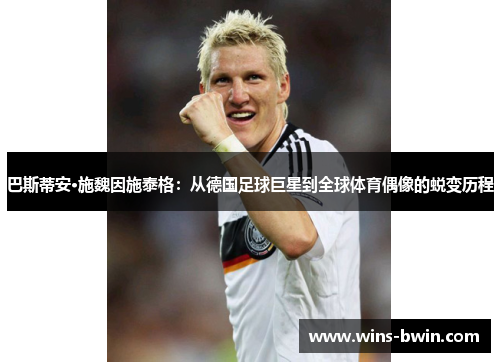 巴斯蒂安·施魏因施泰格：从德国足球巨星到全球体育偶像的蜕变历程