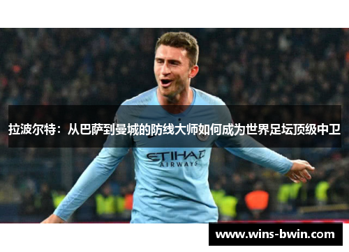 拉波尔特：从巴萨到曼城的防线大师如何成为世界足坛顶级中卫