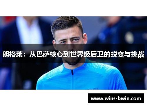 朗格莱：从巴萨核心到世界级后卫的蜕变与挑战