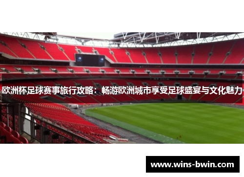 欧洲杯足球赛事旅行攻略：畅游欧洲城市享受足球盛宴与文化魅力