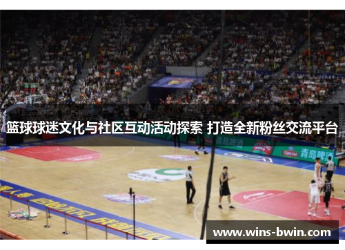 篮球球迷文化与社区互动活动探索 打造全新粉丝交流平台