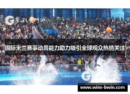 国际米兰赛事动员能力助力吸引全球观众热情关注