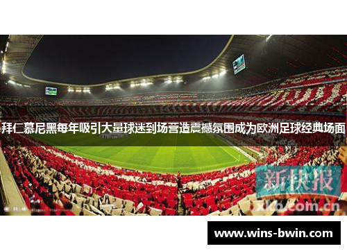 拜仁慕尼黑每年吸引大量球迷到场营造震撼氛围成为欧洲足球经典场面