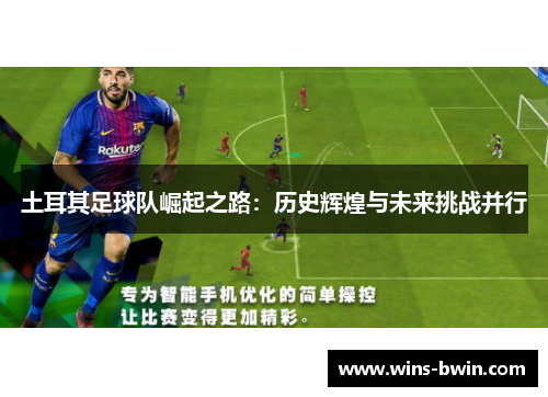 土耳其足球队崛起之路:历史辉煌与未来挑战并行 土耳其足球队崛起之路:历史辉煌与未来挑战并行