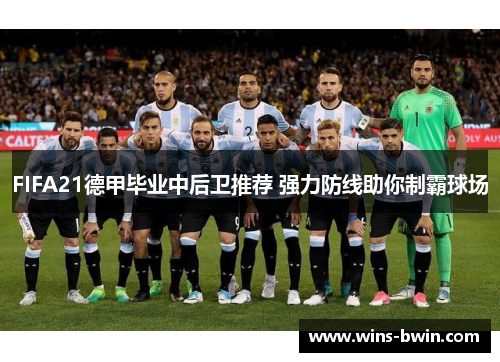 FIFA21德甲毕业中后卫推荐 强力防线助你制霸球场 FIFA21德甲毕业中后卫推荐 强力防线助你制霸球场