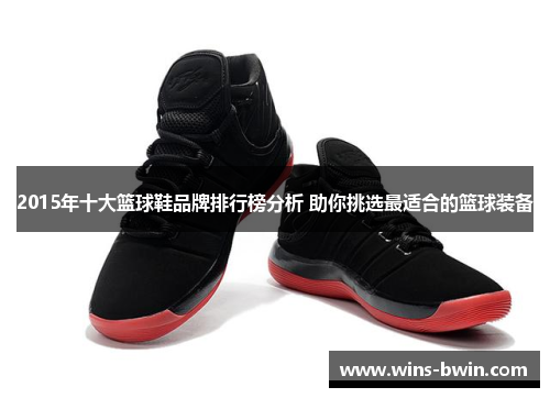 2015年十大篮球鞋品牌排行榜分析 助你挑选最适合的篮球装备 2015年十大篮球鞋品牌排行榜分析 助你挑选最适合的篮球装备