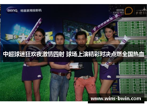 中超球迷狂欢夜激情四射 球场上演精彩对决点燃全国热血 中超球迷狂欢夜激情四射 球场上演精彩对决点燃全国热血