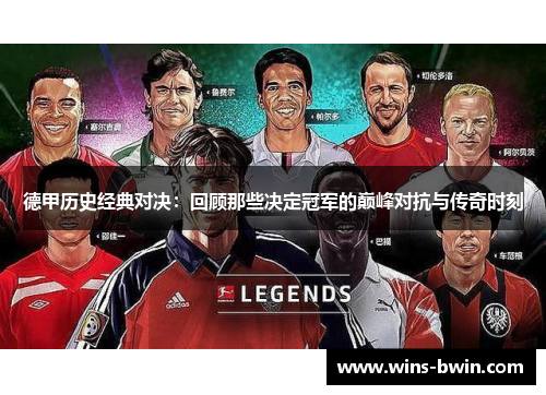 德甲历史经典对决：回顾那些决定冠军的巅峰对抗与传奇时刻