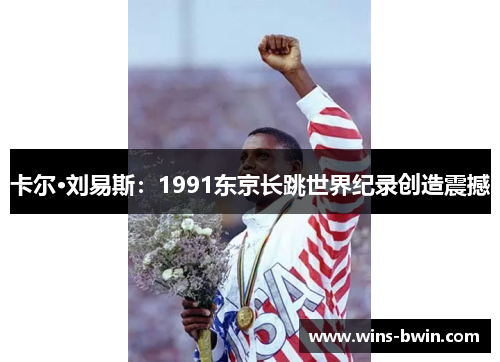 卡尔·刘易斯:1991东京长跳世界纪录创造震撼 卡尔·刘易斯:1991东京长跳世界纪录创造震撼