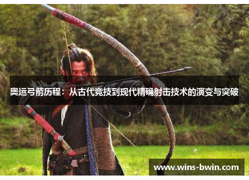 奥运弓箭历程：从古代竞技到现代精确射击技术的演变与突破