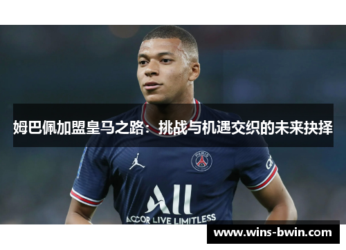 姆巴佩加盟皇马之路：挑战与机遇交织的未来抉择