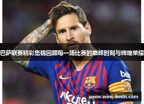 巴萨联赛精彩集锦回顾每一场比赛的巅峰时刻与辉煌荣耀
