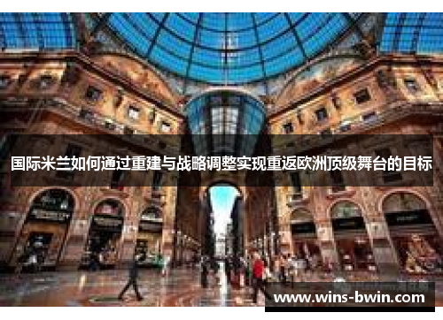 国际米兰如何通过重建与战略调整实现重返欧洲顶级舞台的目标