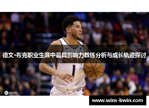 德文·布克职业生涯中最具影响力教练分析与成长轨迹探讨 德文·布克职业生涯中最具影响力教练分析与成长轨迹探讨
