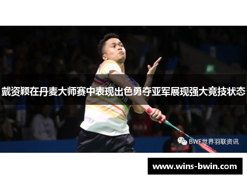 戴资颖在丹麦大师赛中表现出色勇夺亚军展现强大竞技状态