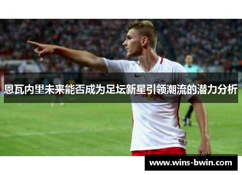 恩瓦内里未来能否成为足坛新星引领潮流的潜力分析 恩瓦内里未来能否成为足坛新星引领潮流的潜力分析