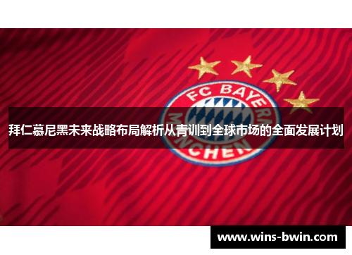 拜仁慕尼黑未来战略布局解析从青训到全球市场的全面发展计划 拜仁慕尼黑未来战略布局解析从青训到全球市场的全面发展计划