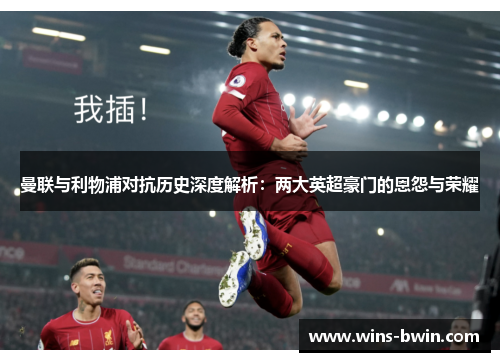 曼联与利物浦对抗历史深度解析：两大英超豪门的恩怨与荣耀