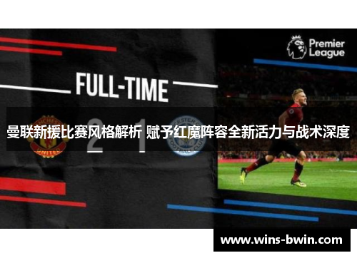 曼联新援比赛风格解析 赋予红魔阵容全新活力与战术深度