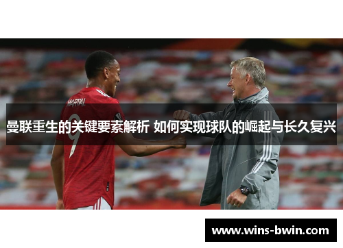 曼联重生的关键要素解析 如何实现球队的崛起与长久复兴 曼联重生的关键要素解析 如何实现球队的崛起与长久复兴