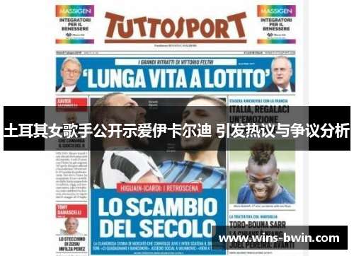 土耳其女歌手公开示爱伊卡尔迪 引发热议与争议分析