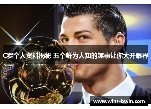 C罗个人资料揭秘 五个鲜为人知的趣事让你大开眼界