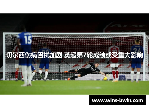 切尔西伤病困扰加剧 英超第7轮成绩或受重大影响