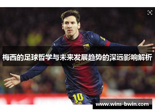 梅西的足球哲学与未来发展趋势的深远影响解析 梅西的足球哲学与未来发展趋势的深远影响解析