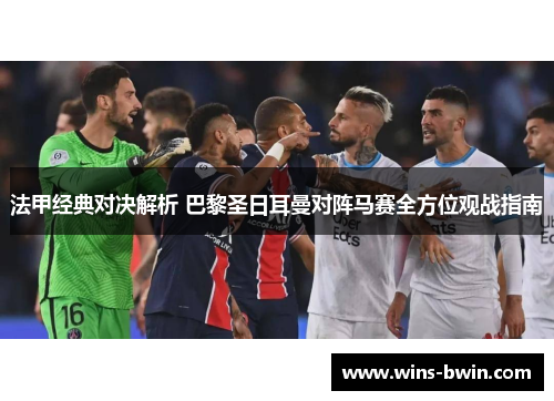 法甲经典对决解析 巴黎圣日耳曼对阵马赛全方位观战指南