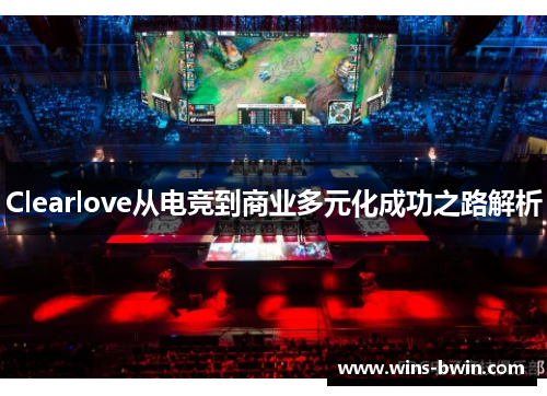 Clearlove从电竞到商业多元化成功之路解析
