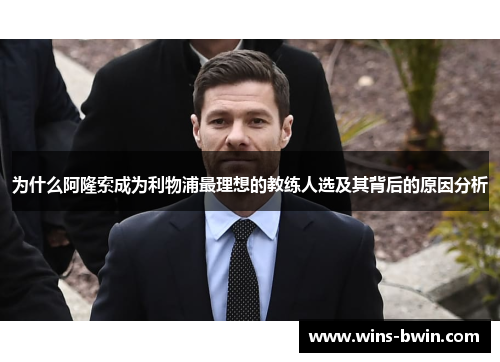 为什么阿隆索成为利物浦最理想的教练人选及其背后的原因分析 为什么阿隆索成为利物浦最理想的教练人选及其背后的原因分析