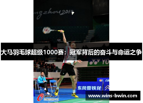 大马羽毛球超级1000赛:冠军背后的奋斗与命运之争 大马羽毛球超级1000赛:冠军背后的奋斗与命运之争