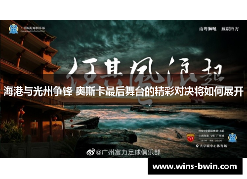 海港与光州争锋 奥斯卡最后舞台的精彩对决将如何展开