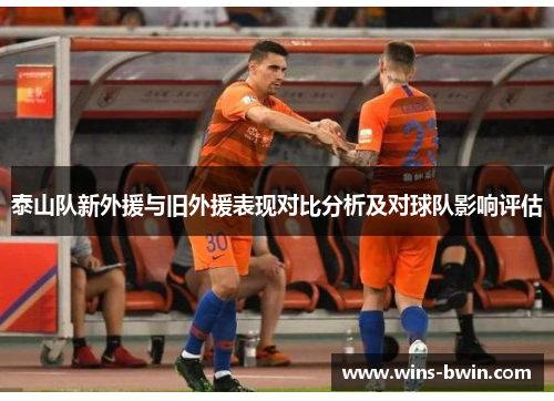 泰山队新外援与旧外援表现对比分析及对球队影响评估 泰山队新外援与旧外援表现对比分析及对球队影响评估