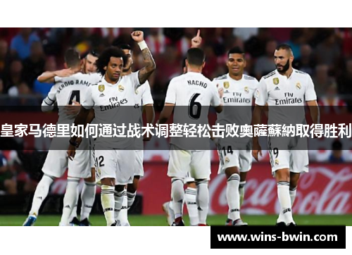 皇家马德里如何通过战术调整轻松击败奧薩蘇納取得胜利 皇家马德里如何通过战术调整轻松击败奧薩蘇納取得胜利