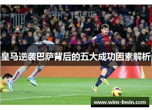 皇马逆袭巴萨背后的五大成功因素解析 皇马逆袭巴萨背后的五大成功因素解析
