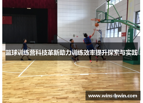 篮球训练营科技革新助力训练效率提升探索与实践