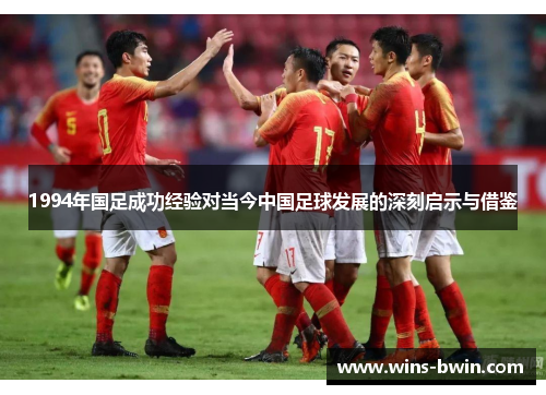 1994年国足成功经验对当今中国足球发展的深刻启示与借鉴 1994年国足成功经验对当今中国足球发展的深刻启示与借鉴