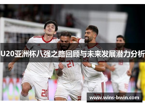 U20亚洲杯八强之路回顾与未来发展潜力分析