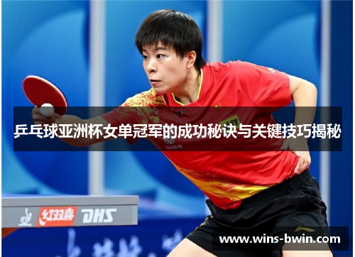 乒乓球亚洲杯女单冠军的成功秘诀与关键技巧揭秘