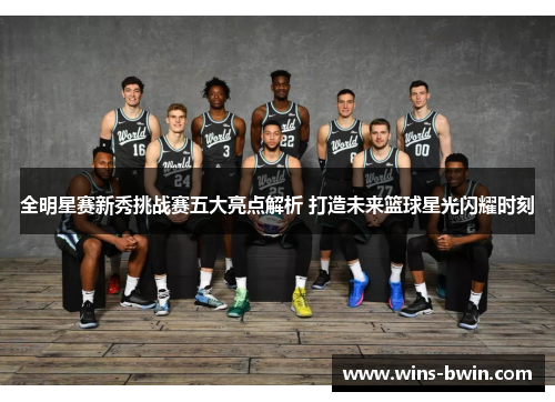 全明星赛新秀挑战赛五大亮点解析 打造未来篮球星光闪耀时刻 全明星赛新秀挑战赛五大亮点解析 打造未来篮球星光闪耀时刻