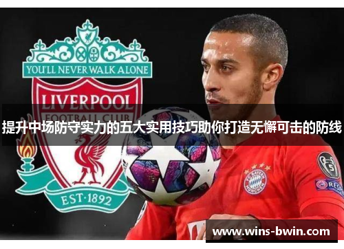 提升中场防守实力的五大实用技巧助你打造无懈可击的防线 提升中场防守实力的五大实用技巧助你打造无懈可击的防线