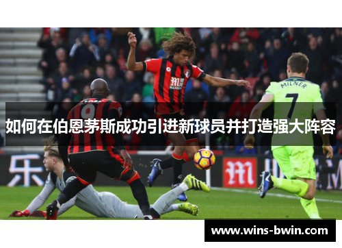 如何在伯恩茅斯成功引进新球员并打造强大阵容