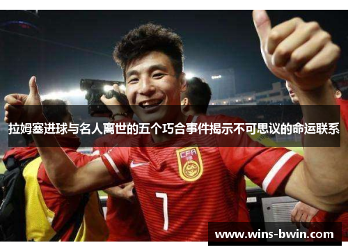 拉姆塞进球与名人离世的五个巧合事件揭示不可思议的命运联系