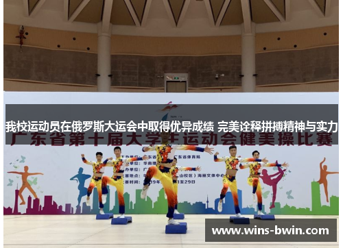 我校运动员在俄罗斯大运会中取得优异成绩 完美诠释拼搏精神与实力