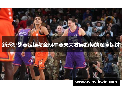 新秀挑战赛延续与全明星赛未来发展趋势的深度探讨