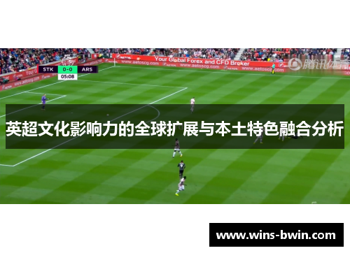 英超文化影响力的全球扩展与本土特色融合分析 英超文化影响力的全球扩展与本土特色融合分析