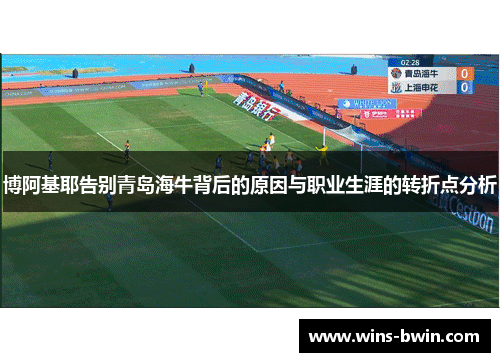 博阿基耶告别青岛海牛背后的原因与职业生涯的转折点分析