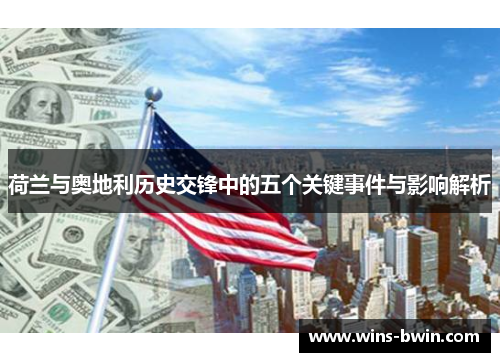 荷兰与奥地利历史交锋中的五个关键事件与影响解析 荷兰与奥地利历史交锋中的五个关键事件与影响解析